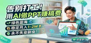 告别打工！用AI做PPT赚稿费，绿色蓝海，稳定月入1-2W，永不失业副业！-中创网_分享创业项目_助您在家赚钱