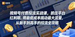 视频号付费投流实战课,抓住平台红利期,用最低成本撬动最大流量,从新手到高手的投流全攻略-中创网_分享创业项目_助您在家赚钱
