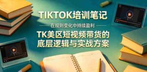 视界跨境TIKTOK4月17培训笔记,在规则变化中持续盈利,TK美区短视频带货的底层逻辑与实战方案【文档】-中创网_分享创业项目_助您在家赚钱