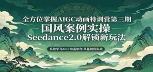零基础AIGC动画精通第三期：国风案例实操，Seedance2.0解锁新玩法-中创网_分享创业项目_助您在家赚钱