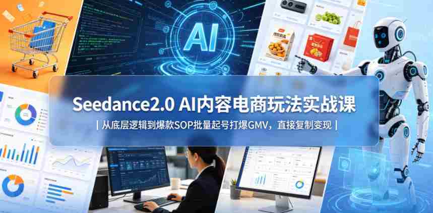 Seedance2.0 AI内容电商玩法实战课|从底层逻辑到爆款SOP批量起号打爆GMV,直接复制变现