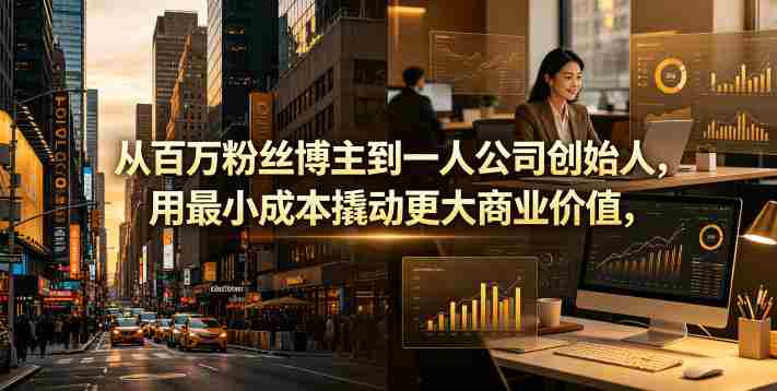 从百万粉丝博主到一人公司创始人,用最小成本撬动更大商业价值