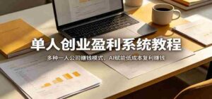 单人创业盈利系统教程:多种一人公司赚钱模式,AI赋能低成本复利赚钱-中创网_分享创业项目_助您在家赚钱