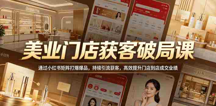 美业门店获客破局课,通过小红书矩阵打爆爆品,持续引流获客,高效提升门店到店成交业绩
