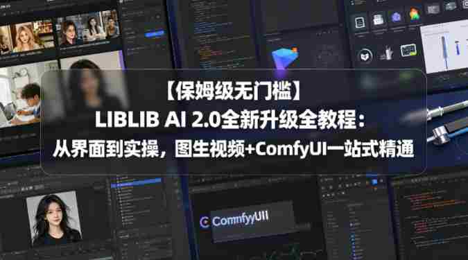 【保姆级无门槛】LIBLIB AI 2.0全新升级全教程：从界面到实操，图生视频+ComfyUI一站式精通-中创网_分享创业项目_助您在家赚钱