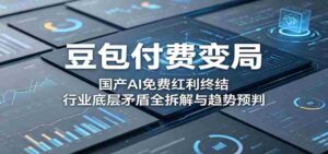 豆包付费变局:国产AI免费红利终结,行业底层矛盾全拆解与趋势预判-中创网_分享创业项目_助您在家赚钱