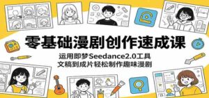 零基础漫剧创作速成课:运用即梦Seedance2.0工具,文稿到成片轻松制作趣味漫剧-中创网_分享创业项目_助您在家赚钱