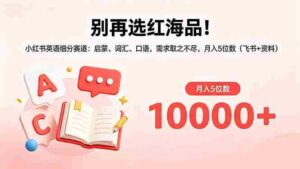 (18410期)别再选红海品!小红书英语细分赛道:启蒙、词汇、口语,需求取之不尽,月入5位数(飞书+资料)-中创网_分享创业项目_助您在家赚钱