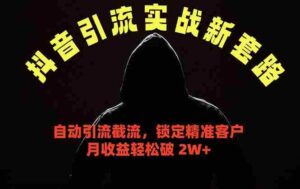 (18624期)抖音引流实战新套路,挂机自动引流截流精准锁定客户,月收益破 2W+-中创网_分享创业项目_助您在家赚钱