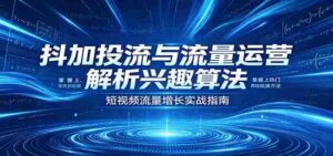 抖加投流与流量运营:解析兴趣算法,掌握上热门、养铁粉实操方法-中创网_分享创业项目_助您在家赚钱