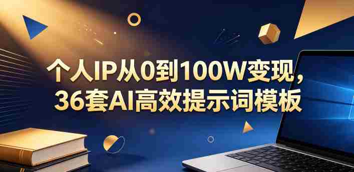 个人IP从0到100W变现，36套AI高效提示词模板【文档】-中创网_分享创业项目_助您在家赚钱