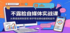不露脸自媒体实战课:从赛道选择到变现,新手零出镜也能轻松起号-中创网_分享创业项目_助您在家赚钱