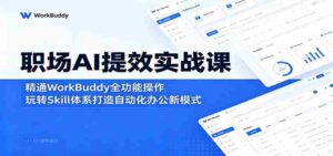 职场AI提效实战课:精通WorkBuddy全功能操作,玩转Skill体系打造自动化办公新模式-中创网_分享创业项目_助您在家赚钱