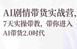 AI剧情带货实战营,7天实操带教,带你进入AI带货2.0时代-中创网_分享创业项目_助您在家赚钱