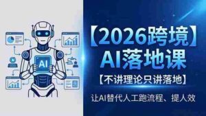 (18326期)2026跨境AI落地课,不讲理论只讲落地,让AI替代人工跑流程、提人效-中创网_分享创业项目_助您在家赚钱