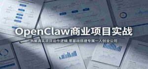 OpenClaw商业项目实战:拆解真实项目运作逻辑,零基础搭建专属一人创业公司-中创网_分享创业项目_助您在家赚钱