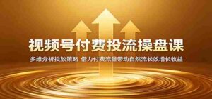 视频号付费投流操盘课:多维分析投放策略,借力付费流量带动自然流长效增长收益-中创网_分享创业项目_助您在家赚钱