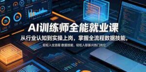 AI训练师全能就业课,从行业认知到实操上岗,掌握全流程数据技能,轻松入职新兴热门岗位-中创网_分享创业项目_助您在家赚钱