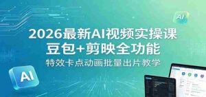 2026最新AI视频实操课:豆包+剪映全功能,特效卡点动画批量出片教学-中创网_分享创业项目_助您在家赚钱