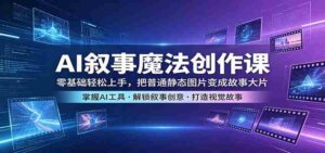 AI叙事魔法创作课:零基础轻松上手,把普通静态图片变成故事大片-中创网_分享创业项目_助您在家赚钱