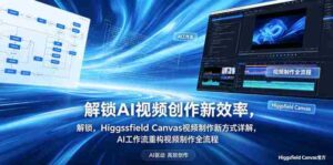 解锁AI视频创作新效率,Higgsfield Canvas视频制作新方式详解,AI工作流重构视频制作全流程-中创网_分享创业项目_助您在家赚钱