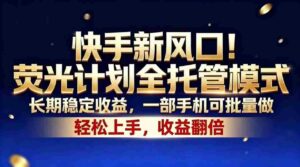 （18616期）快手新风口！荧光计划全托管模式，长期稳定收益，一部手机可批量做-中创网_分享创业项目_助您在家赚钱