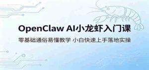 OpenClaw AI小龙虾入门课:零基础通俗易懂教学,小白快速上手落地实操-中创网_分享创业项目_助您在家赚钱