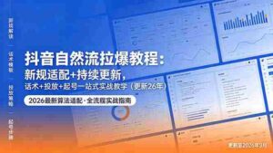 (18411期)抖音自然流拉爆教程:新规适配+持续更新,话术+投放+起号一站式实战教学(更新26年5月11)-中创网_分享创业项目_助您在家赚钱