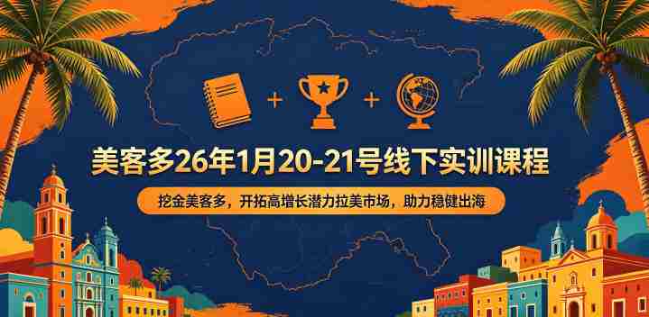 美客多26年1月20-21号线下实训课程，挖金美客多，开拓高增长潜力拉美市场，助力稳健出海-中创网_分享创业项目_助您在家赚钱