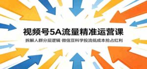 视频号5A流量精准运营课:拆解人群分层逻辑,微信豆科学投流低成本抢占红利-中创网_分享创业项目_助您在家赚钱
