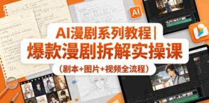 AI漫剧系列教程|爆款漫剧拆解实操课(剧本+图片+视频全流程)-中创网_分享创业项目_助您在家赚钱