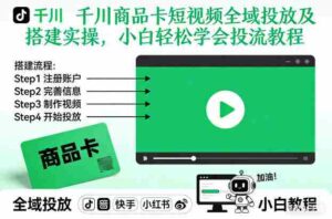 千川商品卡短视频全域投放及搭建实操,小白轻松学会投流教程(更新26年4月)-中创网_分享创业项目_助您在家赚钱