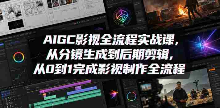 AIGC影视全流程实战课,从分镜生成到后期剪辑,从0到1完成影视制作全流程