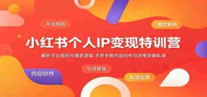 小红书个人IP变现特训营：解析平台规则与爆款逻辑，手把手教内容创作引流带货做私域-中创网_分享创业项目_助您在家赚钱
