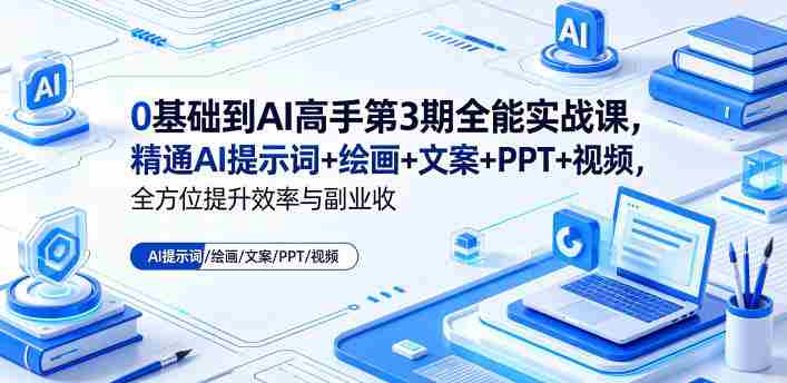 0基础到AI高手第3期全能实战课,精通AI提示词+绘画+文案+PPT+视频,全方位提升效率与副业收益