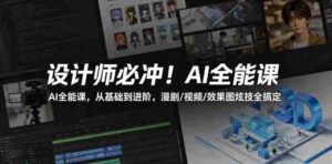 设计师必冲!AI全能课,从基础到进阶,漫剧/视频/效果图炫技全搞定-中创网_分享创业项目_助您在家赚钱