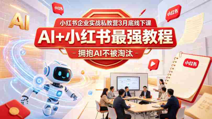 小红书企业实战私教营3月底线下课,AI+小红书最强教程,拥抱AI不被淘汰