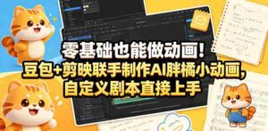 零基础也能做动画!豆包+剪映联手制作AI胖橘小动画,自定义剧本直接上手-中创网_分享创业项目_助您在家赚钱