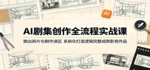 AI剧集创作全流程实战课:跳出碎片化制作误区,系统化打造逻辑完整成熟影视作品-中创网_分享创业项目_助您在家赚钱