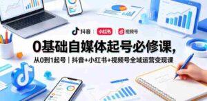 0基础自媒体起号必修课，从0到1起号｜抖音+小红书+视频号全域运营变现课-中创网_分享创业项目_助您在家赚钱
