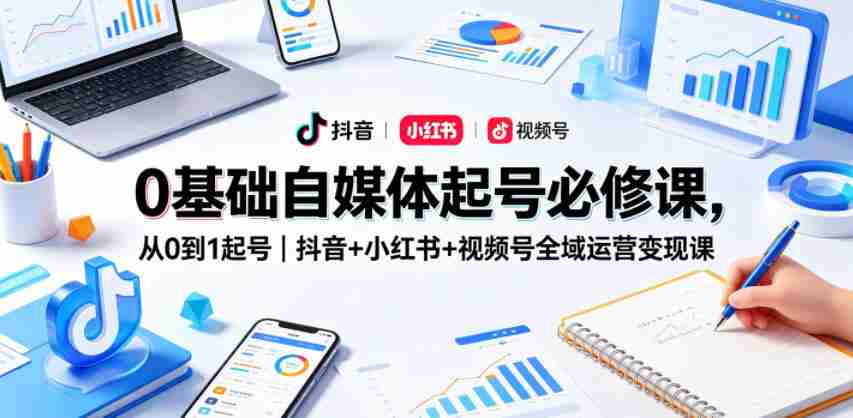 0基础自媒体起号必修课，从0到1起号｜抖音+小红书+视频号全域运营变现课-中创网_分享创业项目_助您在家赚钱