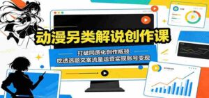 动漫另类解说创作课:打破同质化创作瓶颈,吃透选题文案流量运营实现账号变现-中创网_分享创业项目_助您在家赚钱