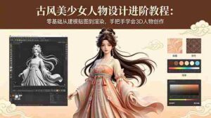 (18582期)古风美少女人物设计进阶教程:零基础从建模贴图到渲染,手把手学会3D人物创作-中创网_分享创业项目_助您在家赚钱