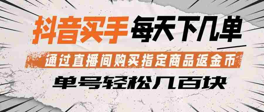 抖音买手 通过直播间购买指定商品返金币  每天几单 轻松几百块-中创网_分享创业项目_助您在家赚钱