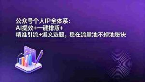 (18528期)公众号个人IP全体系:AI提效+一键排版+精准引流+爆文选题,稳在流量池不掉池秘诀-中创网_分享创业项目_助您在家赚钱