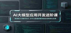 AI大模型应用开发进阶课：精通提示词编写技巧，多平台搭建部署技能实现商用化应用-中创网_分享创业项目_助您在家赚钱