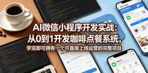 AI微信小程序开发实战：从0到1开发咖啡点餐系统，学完即可拥有一个可直接上线运营的完整项目-中创网_分享创业项目_助您在家赚钱