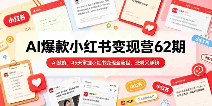 AI爆款小红书变现营62期2026年5月,AI赋能,45天掌握小红书变现全流程,涨粉又賺钱