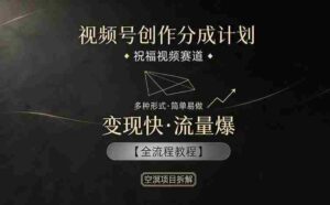 视频号创作分成计划，祝福视频赛道，多种制作形式，简单易做，变现快流量爆【全流程教程】-中创网_分享创业项目_助您在家赚钱