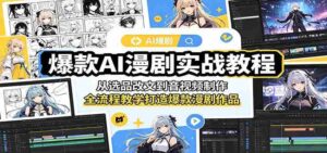 爆款AI漫剧实战教程:从选品改文到音视频制作,全流程教学打造爆款漫剧作品-中创网_分享创业项目_助您在家赚钱